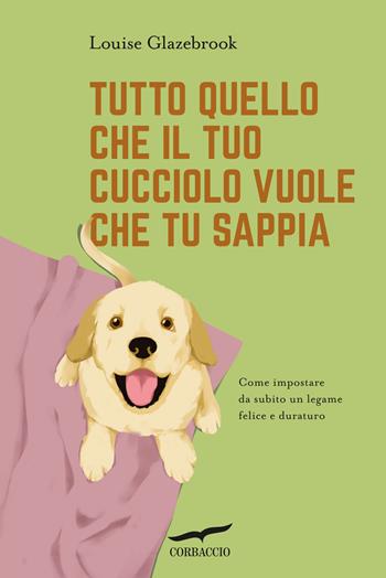 Tutto quello che il tuo cucciolo vuole che tu sappia - Louise Glazebrook - Libro Corbaccio 2025, I libri del benessere | Libraccio.it