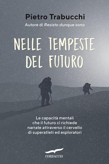 Nelle tempeste del futuro. Le capacità mentali che il futuro ci richiede narrate attraverso il cervello di superatleti ed esploratori - Pietro Trabucchi - Libro Corbaccio 2025, I libri del benessere | Libraccio.it