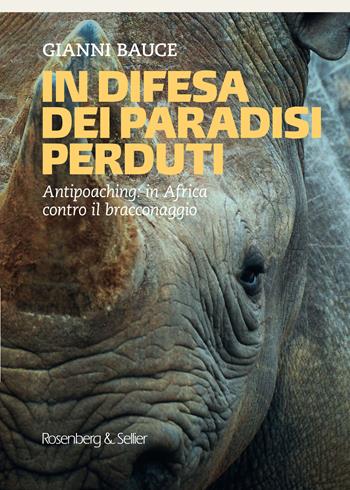 In difesa dei mondi perduti. Antipoaching: in Africa contro il bracconaggio - Gianni Bauce - Libro Rosenberg & Sellier 2022 | Libraccio.it
