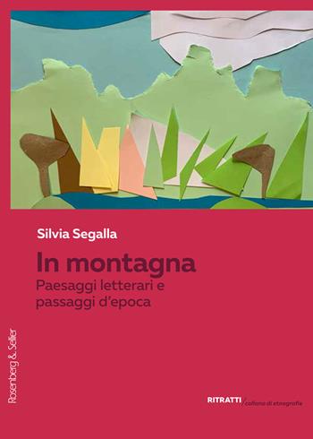 In montagna. Paesaggi letterari e passaggi d'epoca - Silvia Segalla - Libro Rosenberg & Sellier 2025, Ritratti. Collana di etnografie | Libraccio.it