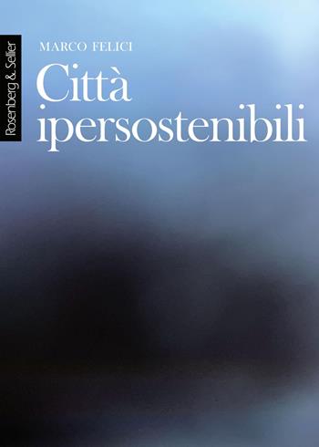 Città ipersostenibili. La rete di città lineari tridimensionali come infrastruttura per una nuova civiltà - Marco Felici - Libro Rosenberg & Sellier 2025, Physis | Libraccio.it