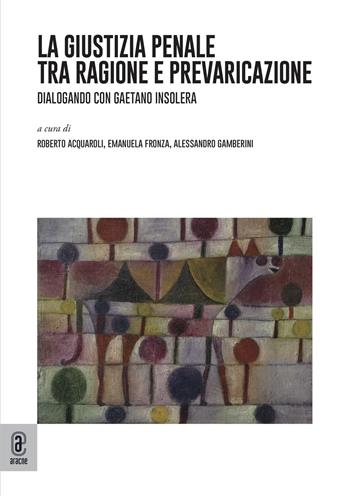 La giustizia penale tra ragione e prevaricazione. Dialogando con Gaetano Insolera - Gaetano Insolera - Libro Aracne (Genzano di Roma) 2021 | Libraccio.it