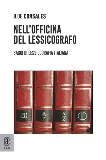 Nell'officina del lessicografo. Saggi di lessicografia italiana - Ilde Consales - Libro Aracne (Genzano di Roma) 2021 | Libraccio.it