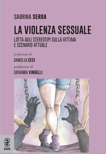 La violenza sessuale. Lotta agli stereotipi sulla vittima e scenario attuale - Sabrina Serra - Libro Aracne (Genzano di Roma) 2021 | Libraccio.it
