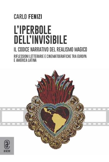 L'iperbole dell'invisibile. Il codice narrativo del realismo magico. Riflessioni letterarie e cinematografiche tra Europa e America Latina - Carlo Fenizi - Libro Aracne (Genzano di Roma) 2021 | Libraccio.it