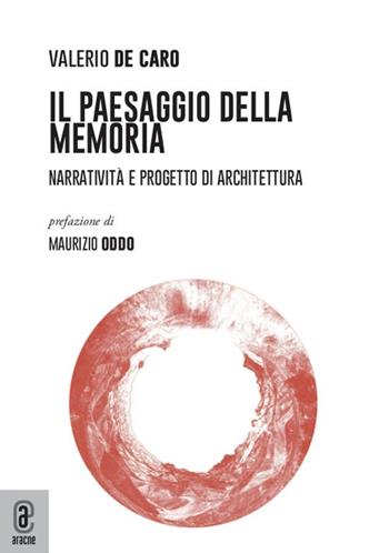 Il paesaggio della Memoria. Narratività e progetto di architettura - Valerio De Caro - Libro Aracne (Genzano di Roma) 2021 | Libraccio.it