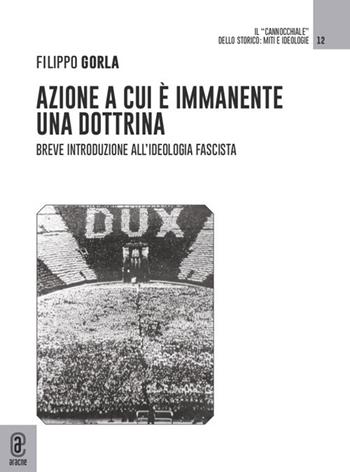 Azione a cui è immanente una dottrina. Breve introduzione all'ideologia fascista - Filippo Gorla - Libro Aracne (Genzano di Roma) 2021, Il cannocchiale dello storico. Miti e ideologie | Libraccio.it