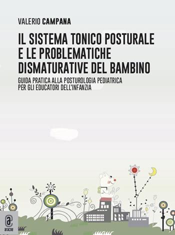 Il sistema tonico posturale e le problematiche dismaturative del bambino. Guida pratica alla posturologia pediatrica per gli educatori dell'infanzia - Valerio Campana - Libro Aracne (Genzano di Roma) 2022 | Libraccio.it