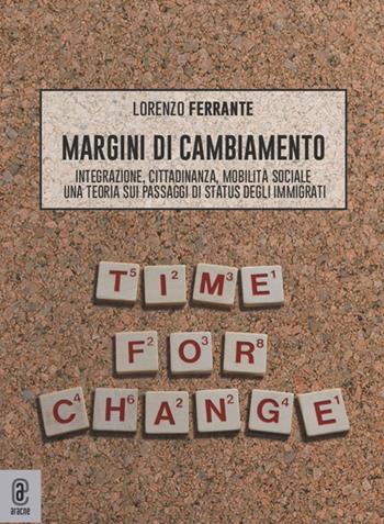 Margini di cambiamento. Integrazione, cittadinanza, mobilità sociale. Una teoria sui passaggi di status degli immigrati - Lorenzo Ferrante - Libro Aracne (Genzano di Roma) 2021 | Libraccio.it