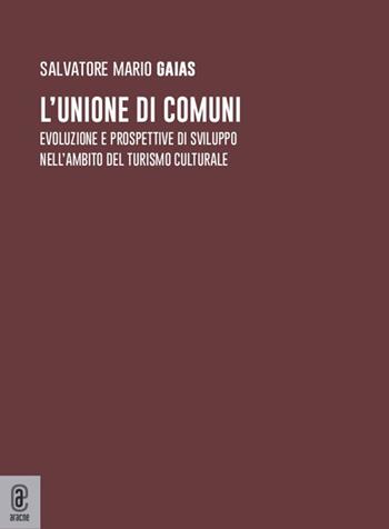 L' unione di comuni. Evoluzione e prospettive di sviluppo nell'ambito del turismo culturale - Salvatore Mario Gaias - Libro Aracne (Genzano di Roma) 2022 | Libraccio.it