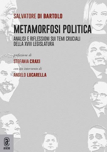 Metamorfosi politica. Analisi e riflessioni sui temi cruciali della XVIII Legislatura - Salvatore Di Bartolo - Libro Aracne (Genzano di Roma) 2022 | Libraccio.it