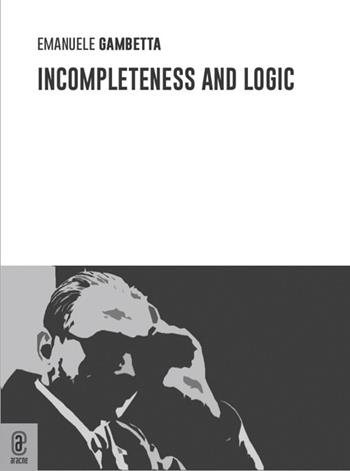 Incompleteness and logic - Emanuele Gambetta - Libro Aracne (Genzano di Roma) 2022 | Libraccio.it