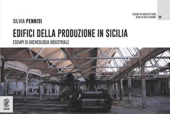 Edifici della produzione in Sicilia. Esempi di archeologia industriale - Silvia Pennisi - Libro Aracne (Genzano di Roma) 2022, Esempi di architettura | Libraccio.it