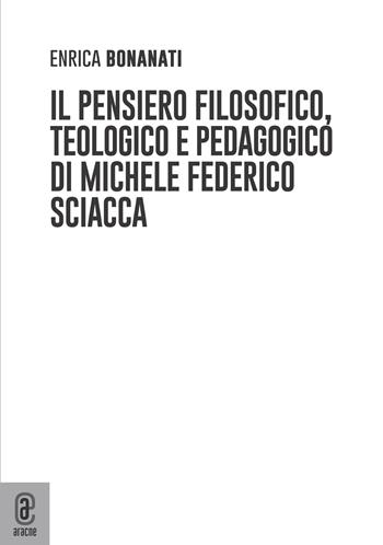 Il pensiero filosofico, teologico e pedagogico di Michele Federico Sciacca - Enrica Bonanati - Libro Aracne (Genzano di Roma) 2022 | Libraccio.it