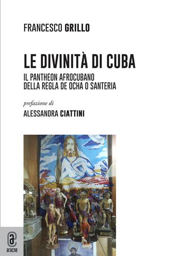 Le divinità di Cuba. Il pantheon afrocubano della Regla de Ocha o Santeria - Francesco Grillo - Libro Aracne (Genzano di Roma) 2022 | Libraccio.it