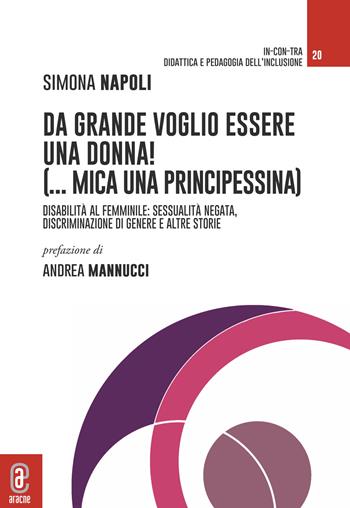 Da grande voglio essere una donna! (...mica una principessina). Disabilità al femminile: sessualità negata, discriminazione di genere e altre storie - Simona Napoli - Libro Aracne (Genzano di Roma) 2022, In-con-tra | Libraccio.it