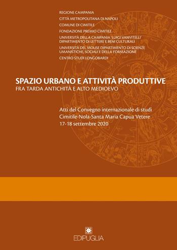 Spazio urbano e attività produttive fra tarda antichità e alto medioevo. Atti del Convegno internazionale di studi Cimitile-Nola-Santa Maria Capua Vetere 17-18 settembre 2020  - Libro Edipuglia 2022, Varia | Libraccio.it