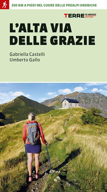 L' Alta Via delle Grazie. 300 km a piedi nel cuore delle Alpi Orobie - Gabriella Castelli - Libro Terre di Mezzo 2023, Percorsi | Libraccio.it