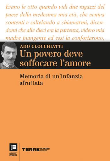 Un povero deve soffocare l’amore. Memoria di un’infanzia sfruttata - Ado Clocchiatti - Libro Terre di Mezzo 2023, Archivio diaristico | Libraccio.it