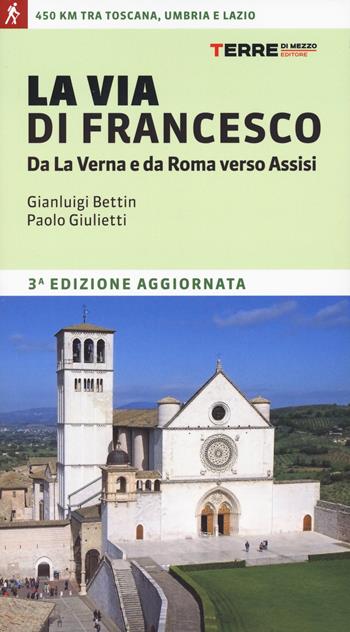 La via di Francesco. Da La Verna e da Roma verso Assisi - Gian Luigi Bettin, Paolo Giulietti, Nicola Checcarelli - Libro Terre di Mezzo 2024, Percorsi | Libraccio.it