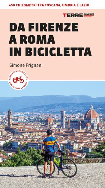 Da Firenze a Roma in bicicletta. 450km tra Toscana, Umbria e Lazio - Simone Frignani - Libro Terre di Mezzo 2024, Percorsi | Libraccio.it