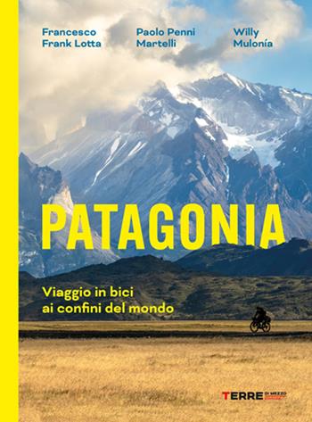 Patagonia. Viaggio in bici ai confini del mondo - Francesco Frank Lotta, Paolo Penni Martelli, Guglielmo Willy Mulonia - Libro Terre di Mezzo 2025, Percorsi | Libraccio.it