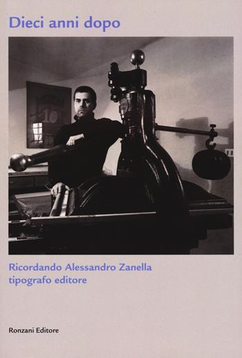 Dieci anni dopo. Ricordando Alessandro Zanella tipografo editore. Ediz. limitata  - Libro Ronzani Editore 2023, Typographica. Storia e culture del libro | Libraccio.it