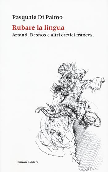 Rubare la lingua. Artaud, Desnos e altri eretici francesi - Pasquale Di Palmo - Libro Ronzani Editore 2023, Saggi | Libraccio.it