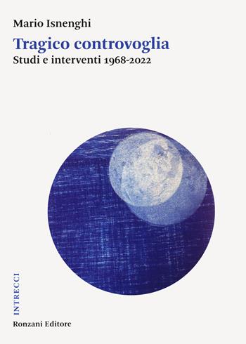 Tragico controvoglia. Studi e interventi 1968-2022 - Mario Isnenghi - Libro Ronzani Editore 2023, Intrecci. Saggi di storia contemporanea | Libraccio.it
