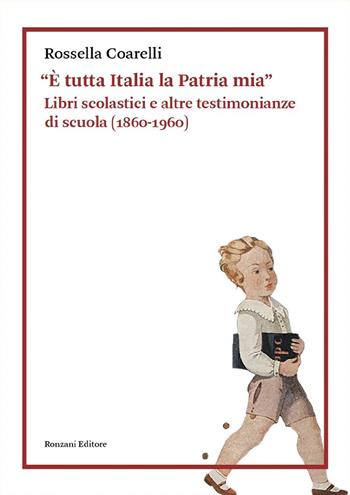 «È tutta Italia la Patria mia». Libri scolastici e altre testimonianze di scuola (1860-1960) - Rossella Coarelli - Libro Ronzani Editore 2024, Raccolte storiche | Libraccio.it
