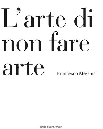 L'arte di non fare arte - Francesco Messina - Libro Ronzani Editore 2026, Arti e design | Libraccio.it