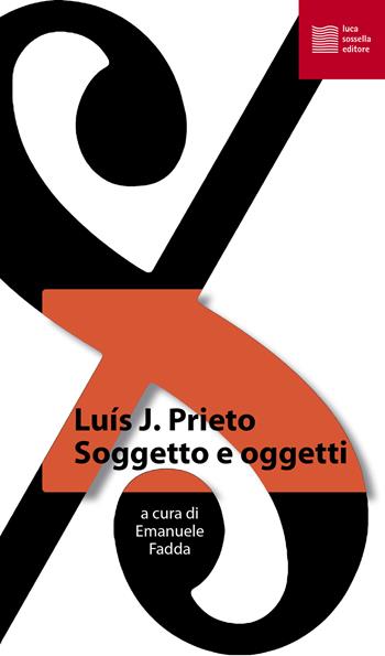 Soggetto e oggetti - Luis J. Prieto - Libro Luca Sossella Editore 2021, La tradizione del nuovo | Libraccio.it