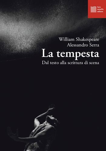 La tempesta. Dal testo alla scrittura di scena - William Shakespeare, Alessandro Serra - Libro Luca Sossella Editore 2022 | Libraccio.it