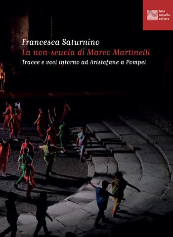 La non-scuola di Marco Martinelli. Tracce e voci intorno ad Aristofane a Pompei - Francesca Saturnino - Libro Luca Sossella Editore 2024, Numerus | Libraccio.it