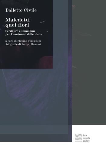 Maledetti quei fiori. Scritture e immagini per l'«autunno delle idee» - Balletto Civile, Jacopo Benassi - Libro Luca Sossella Editore 2024, Linea | Libraccio.it