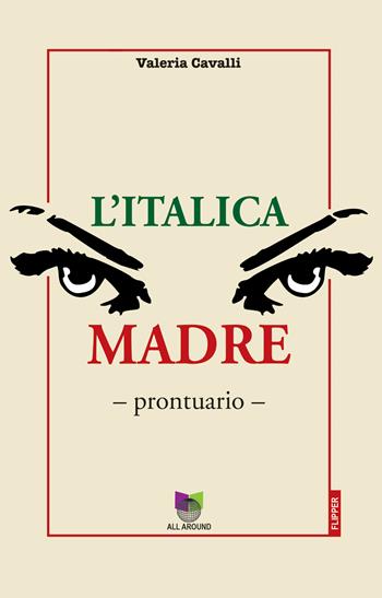 L'italica madre. Prontuario - Valeria Cavalli - Libro All Around 2022, I flipper | Libraccio.it
