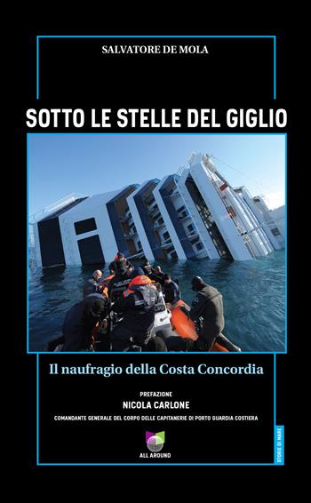 Sotto le stelle del Giglio. Il naufragio della Costa Concordia - Salvatore De Mola - Libro All Around 2022, Storie di mare | Libraccio.it