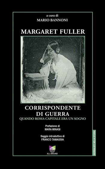 Margaret Fuller corrispondente di guerra. Quando Roma capitale era un sogno  - Libro All Around 2022, Giornalisti nella storia | Libraccio.it