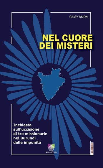 Nel cuore dei misteri. Inchiesta sull'uccisione di tre missionarie nel Burundi delle impunità - Giusy Baioni - Libro All Around 2022, Quaderni | Libraccio.it