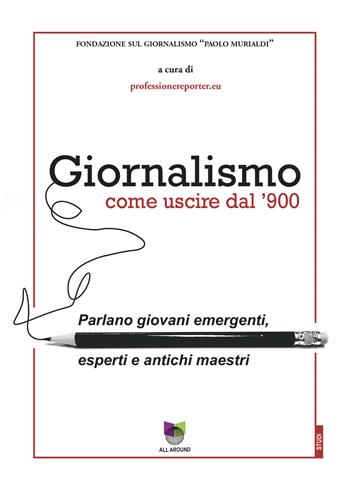 Giornalismo. Come uscire dal giornalismo del '900. Parlano giovani emergenti, esperti e antichi maestri  - Libro All Around 2022 | Libraccio.it