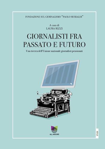 Giornalisti tra passato e futuro. Una ricerca dell'Unione nazionale giornalisti pensionati  - Libro All Around 2022 | Libraccio.it