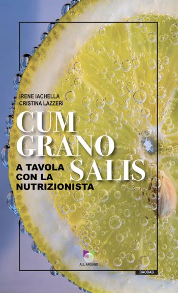 Cum grano salis. A tavola con la nutrizionista - Irene Iachella, Cristina Lazzeri - Libro All Around 2022 | Libraccio.it