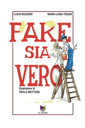 Fake sia vero - Lucia Ruggeri, Maria Luisa Tegon - Libro All Around 2023 | Libraccio.it
