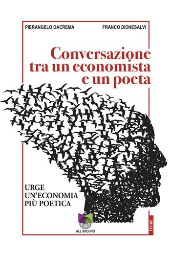 Conversazioni tra un economista e un poeta. Urge un'economia più poetica - Pierangelo Dacrema, Franco Dionesalvi - Libro All Around 2023, Focus | Libraccio.it
