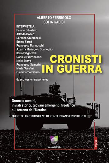 Cronisti in guerra. Donne e uomini, inviati storici, giovani emergenti, freelance sul terreno dell’Ucraina - Alberto Ferrigolo, Sofia Gadici - Libro All Around 2023, Quaderni | Libraccio.it