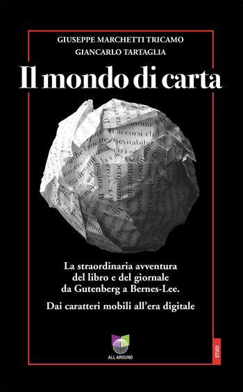 Il mondo di carta. La straordinaria avventura del libro e del giornale da Gutenberg a Bernes-Lee. Dai caratteri mobili all’era digitale - Giuseppe Marchetti Tricamo, Giancarlo Tartaglia - Libro All Around 2023, Studi | Libraccio.it