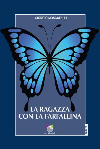 La ragazza con la farfallina - Giorgio Moscatelli - Libro All Around 2023, I flipper | Libraccio.it