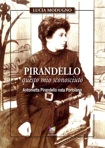 Pirandello questo mio sconosciuto. Antonietta Pirandello nata Portolano - Lucia Modugno - Libro All Around 2023 | Libraccio.it