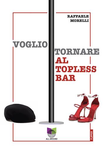 Voglio tornare al topless bar - Raffaele Morelli - Libro All Around 2023, I flipper | Libraccio.it