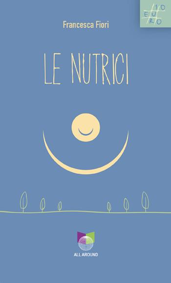 Le nutrici - Francesca Fiori - Libro All Around 2023 | Libraccio.it